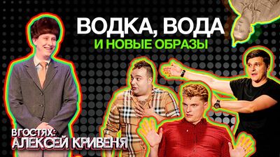 АЛЕКСЕЙ КРИВЕНЯ. ВОДКА, ВОДА, НОВЫЕ ОБРАЗЫ И КАК УХОДИТЬ В КВН.