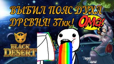 Black Desert: Выбил ПОЯС ДУХА ДРЕВНЯ! (37кк) 18+